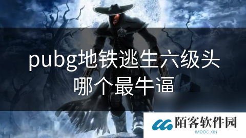 pubg地铁逃生六级头哪个最牛逼